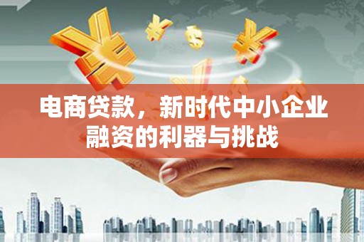 北门电商贷款，新时代中小企业融资的利器与挑战