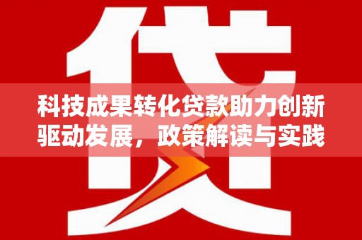 北门科技成果转化贷款助力创新驱动发展，政策解读与实践探索