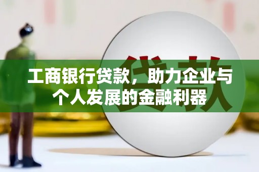 北门工商银行贷款，助力企业与个人发展的金融利器