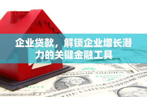 北门企业贷款，解锁企业增长潜力的关键金融工具