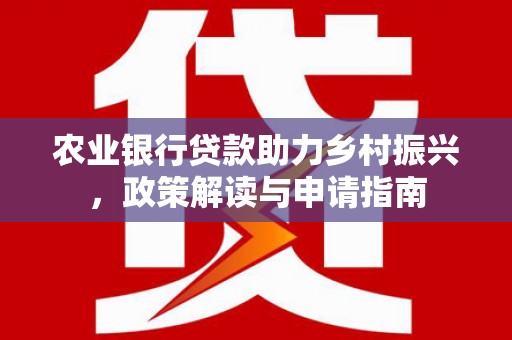 北门农业银行贷款助力乡村振兴，政策解读与申请指南