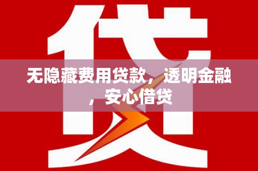 北门无隐藏费用贷款，透明金融，安心借贷
