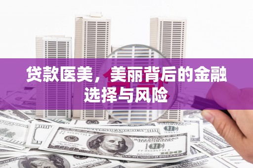 北门贷款医美，美丽背后的金融选择与风险