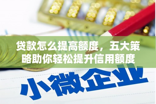 北门贷款怎么提高额度，五大策略助你轻松提升信用额度