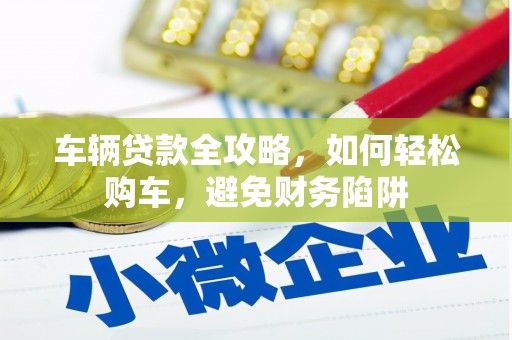 北门车辆贷款全攻略，如何轻松购车，避免财务陷阱