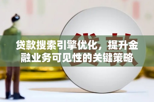 北门贷款搜索引擎优化，提升金融业务可见性的关键策略