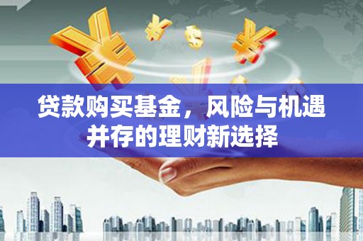 北门贷款购买基金，风险与机遇并存的理财新选择