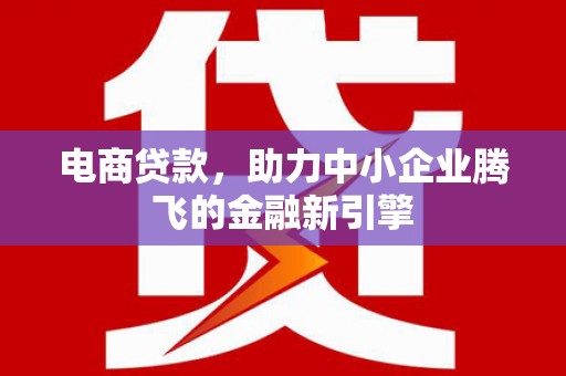 北门电商贷款，助力中小企业腾飞的金融新引擎