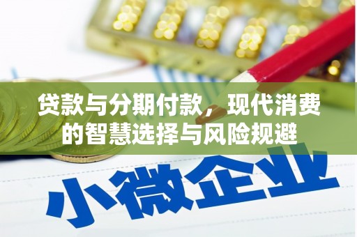 北门贷款与分期付款，现代消费的智慧选择与风险规避