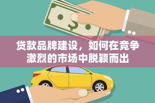 北门贷款品牌建设，如何在竞争激烈的市场中脱颖而出