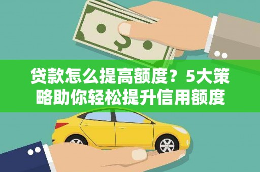 北门贷款怎么提高额度？5大策略助你轻松提升信用额度