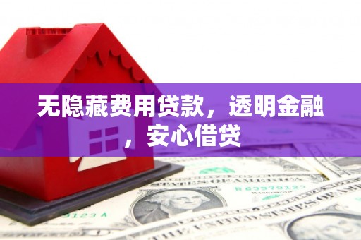 北门无隐藏费用贷款，透明金融，安心借贷