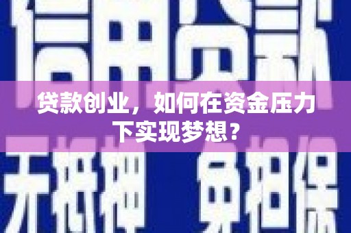 北门贷款创业，如何在资金压力下实现梦想？