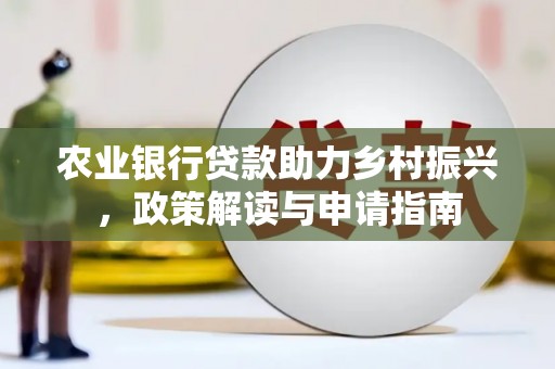 北门农业银行贷款助力乡村振兴，政策解读与申请指南