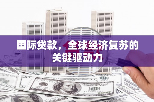 北门国际贷款，全球经济复苏的关键驱动力
