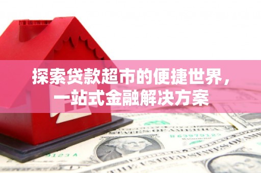 北门探索贷款超市的便捷世界，一站式金融解决方案