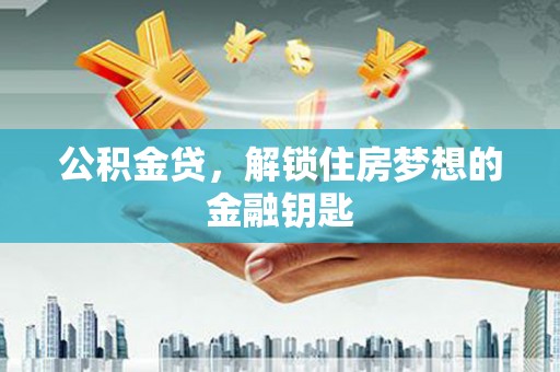 北门公积金贷，解锁住房梦想的金融钥匙