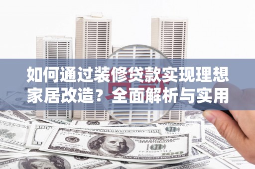 北门如何通过装修贷款实现理想家居改造？全面解析与实用指南