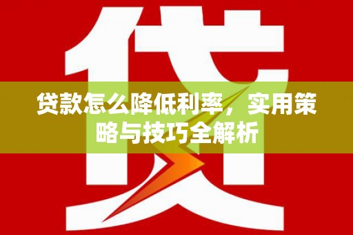 北门贷款怎么降低利率，实用策略与技巧全解析