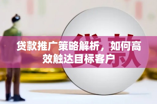 北门贷款推广策略解析，如何高效触达目标客户