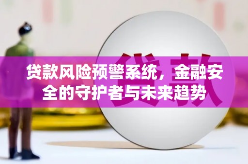 北门贷款风险预警系统，金融安全的守护者与未来趋势