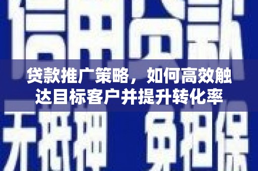 北门贷款推广策略，如何高效触达目标客户并提升转化率