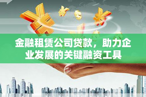 北门金融租赁公司贷款，助力企业发展的关键融资工具