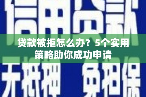 北门贷款被拒怎么办？5个实用策略助你成功申请
