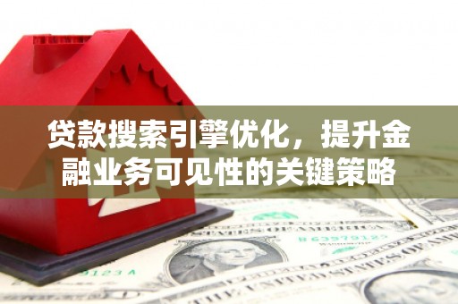 北门贷款搜索引擎优化，提升金融业务可见性的关键策略