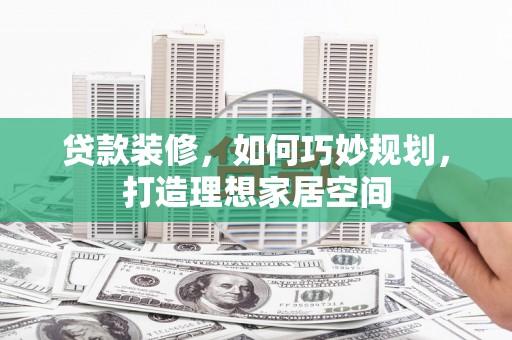 北门贷款装修，如何巧妙规划，打造理想家居空间