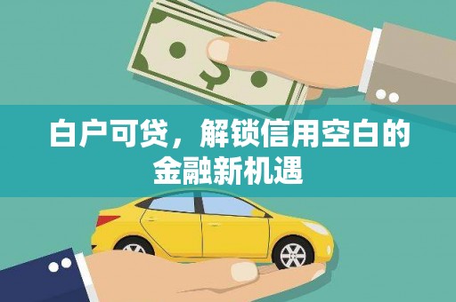 北门白户可贷，解锁信用空白的金融新机遇
