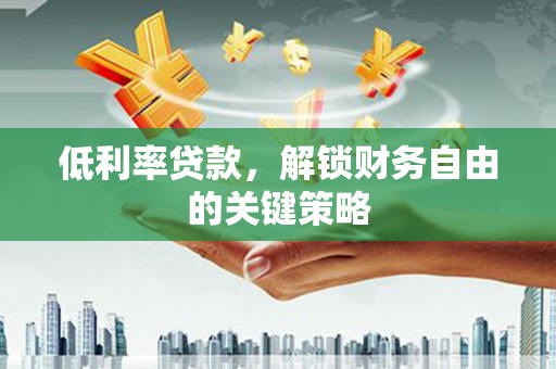 北门低利率贷款，解锁财务自由的关键策略