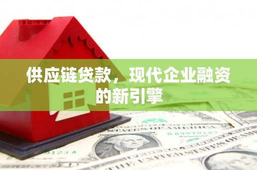 北门供应链贷款，现代企业融资的新引擎