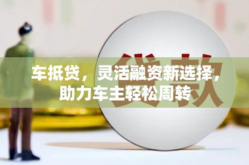 北门车抵贷，灵活融资新选择，助力车主轻松周转