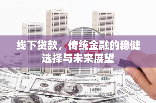 北门线下贷款，传统金融的稳健选择与未来展望