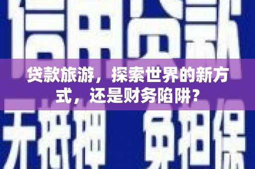 北门贷款旅游，探索世界的新方式，还是财务陷阱？