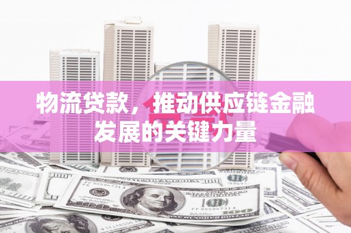 北门物流贷款，推动供应链金融发展的关键力量