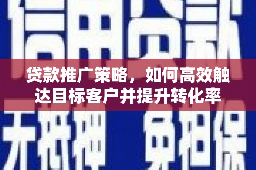 北门贷款推广策略，如何高效触达目标客户并提升转化率