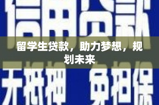 北门留学生贷款，助力梦想，规划未来