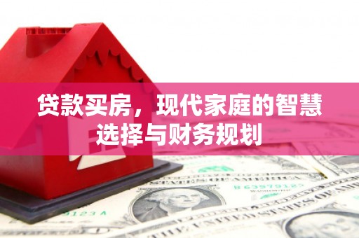 北门贷款买房，现代家庭的智慧选择与财务规划