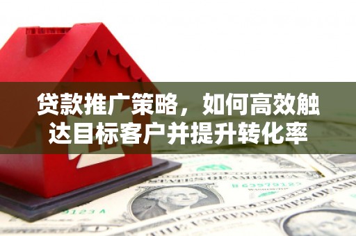 北门贷款推广策略，如何高效触达目标客户并提升转化率