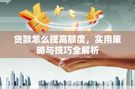 北门贷款怎么提高额度，实用策略与技巧全解析