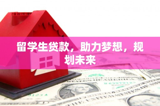 北门留学生贷款，助力梦想，规划未来