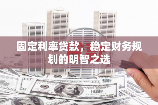 北门固定利率贷款，稳定财务规划的明智之选
