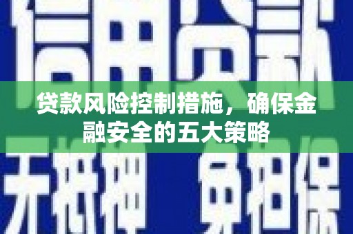 北门贷款风险控制措施，确保金融安全的五大策略