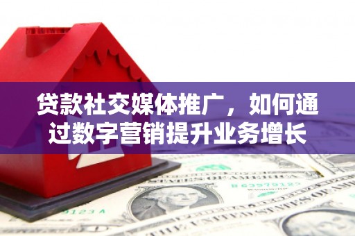 北门贷款社交媒体推广，如何通过数字营销提升业务增长