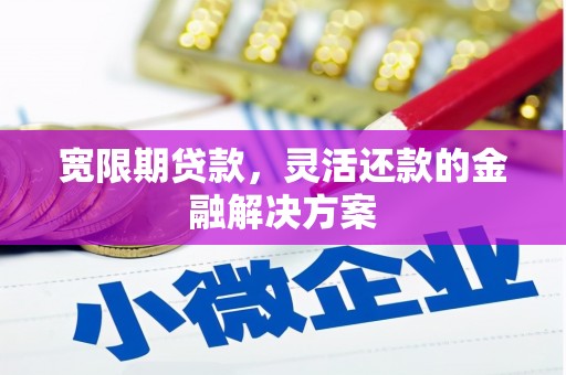 北门宽限期贷款，灵活还款的金融解决方案