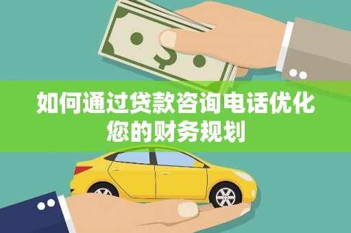 北门如何通过贷款咨询电话优化您的财务规划