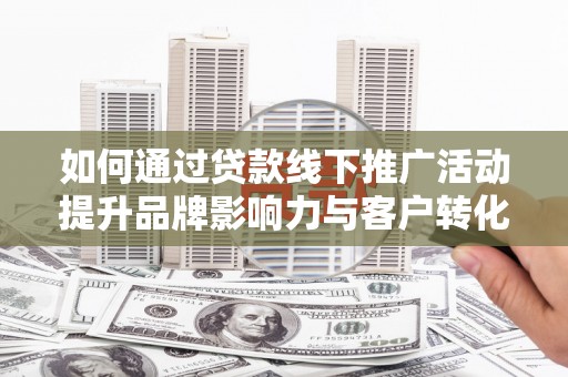 北门如何通过贷款线下推广活动提升品牌影响力与客户转化率