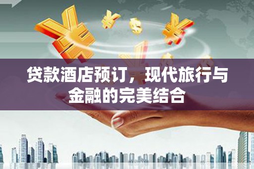 北门贷款酒店预订，现代旅行与金融的完美结合